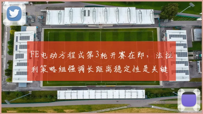 FE电动方程式第3轮开赛在即，法拉利策略组强调长距离稳定性是关键