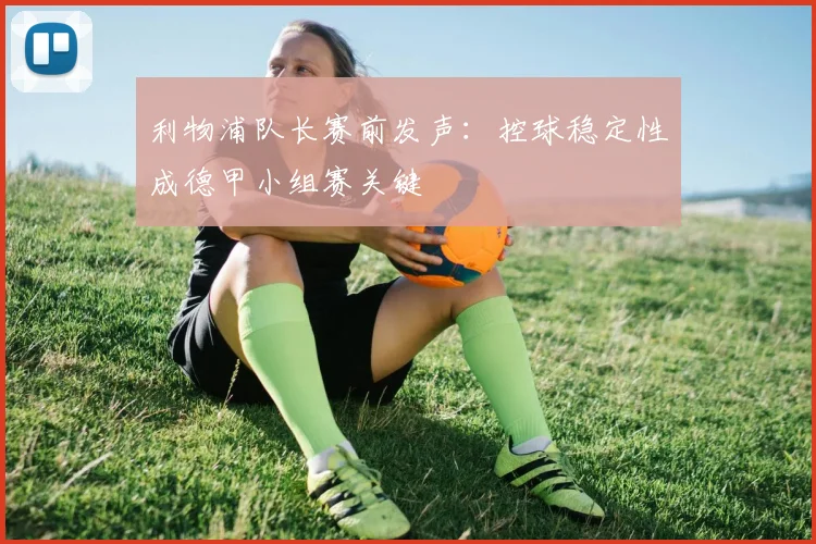 利物浦队长赛前发声：控球稳定性成德甲小组赛关键
