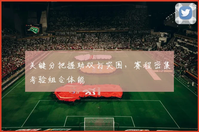 关键分把握助双打突围，赛程密集考验组合体能