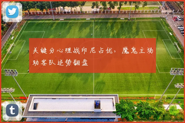 关键分心理战印尼占优，魔鬼主场助客队逆势翻盘