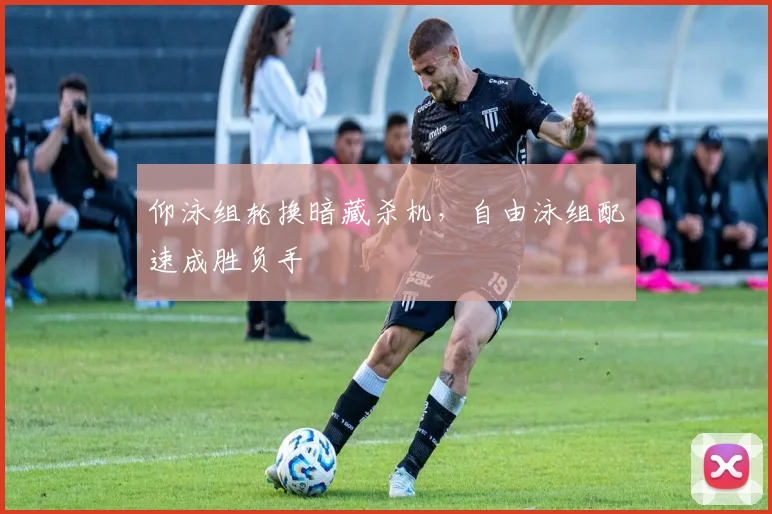 仰泳组轮换暗藏杀机，自由泳组配速成胜负手