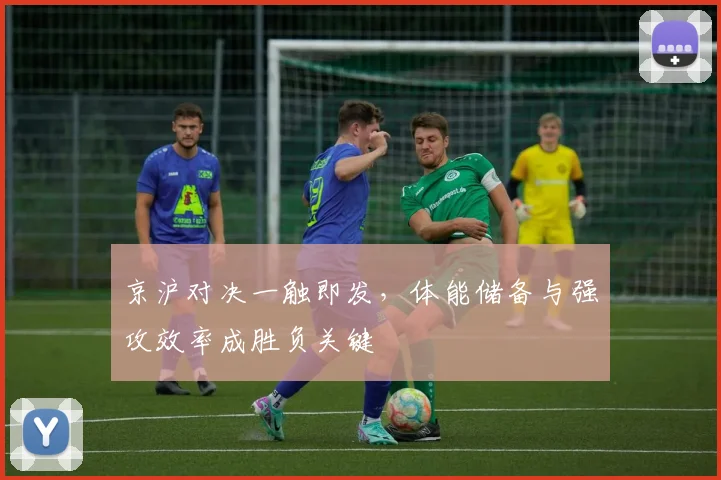 京沪对决一触即发，体能储备与强攻效率成胜负关键