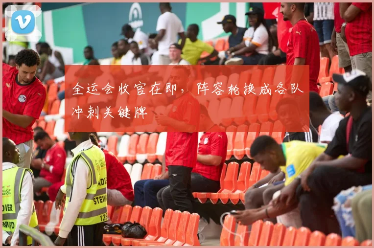 全运会收官在即，阵容轮换成各队冲刺关键牌
