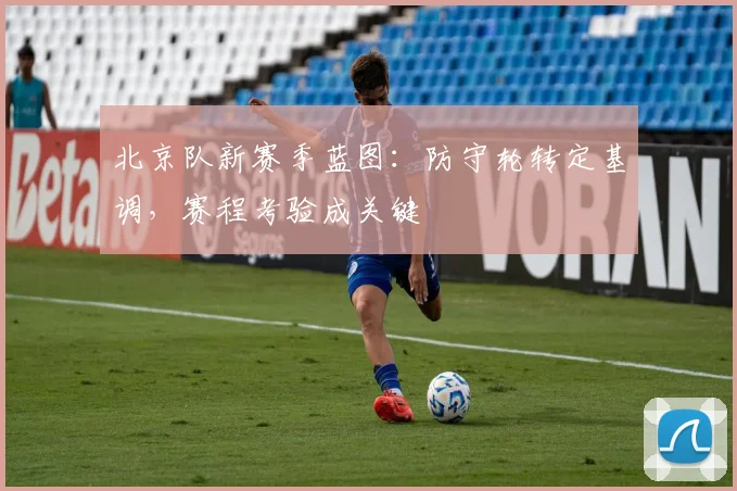 北京队新赛季蓝图：防守轮转定基调，赛程考验成关键