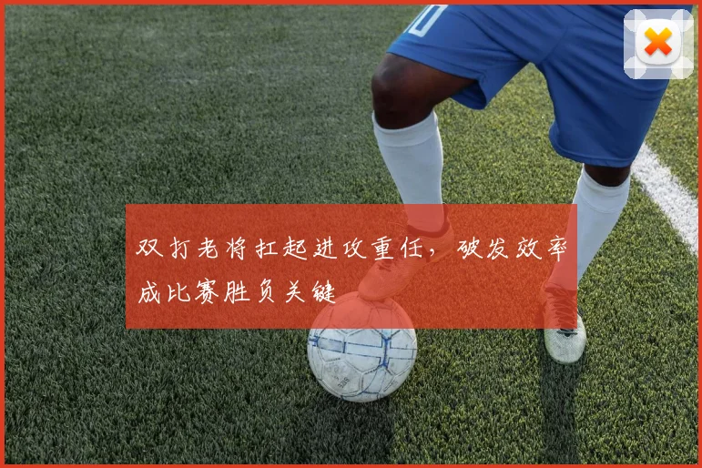 双打老将扛起进攻重任，破发效率成比赛胜负关键