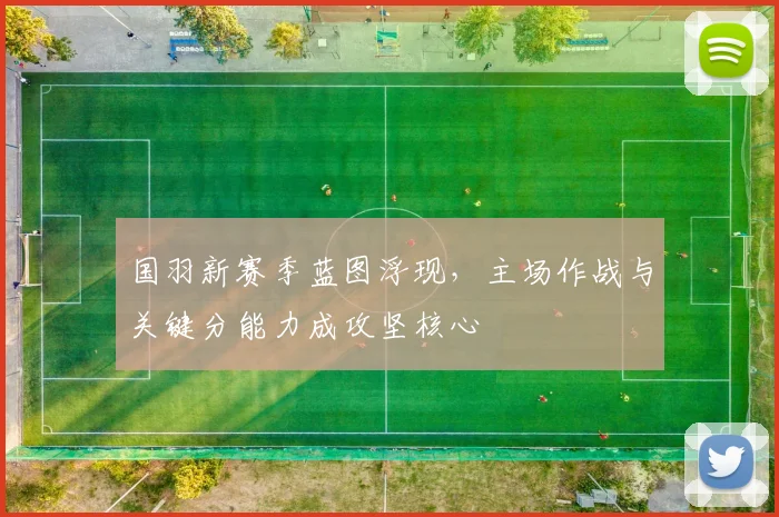 国羽新赛季蓝图浮现，主场作战与关键分能力成攻坚核心
